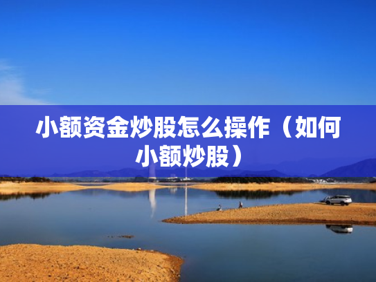 小额资金炒股怎么操作（如何小额炒股）
