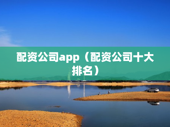 配资公司app（配资公司十大排名）