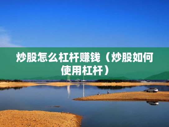 炒股怎么杠杆赚钱（炒股如何使用杠杆）