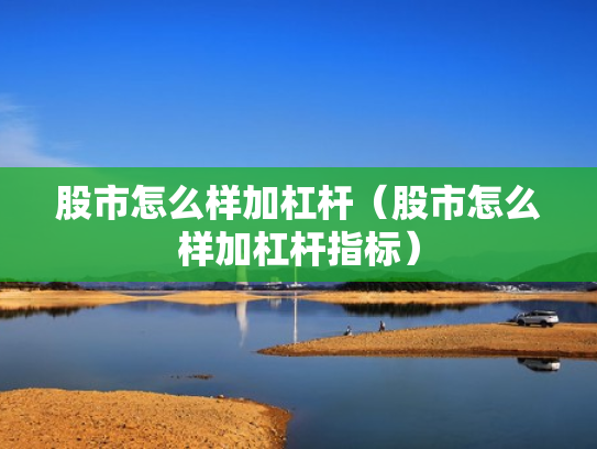 股市怎么样加杠杆（股市怎么样加杠杆指标）