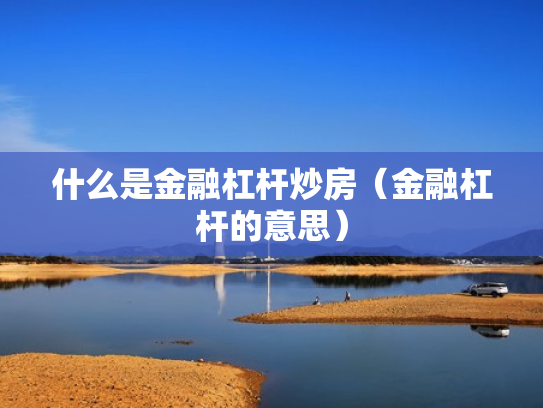 什么是金融杠杆炒房（金融杠杆的意思）
