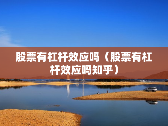 股票有杠杆效应吗（股票有杠杆效应吗知乎）