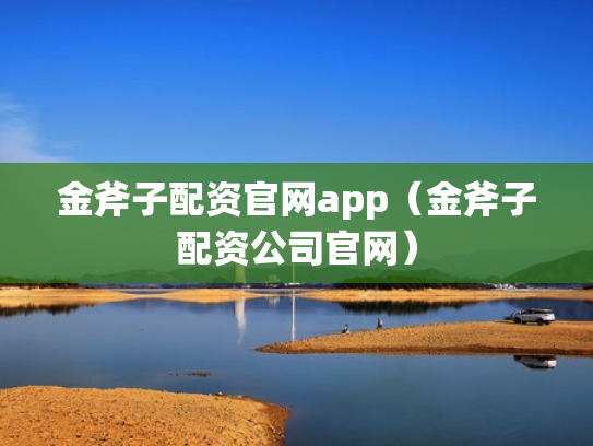 金斧子配资官网app（金斧子配资公司官网）