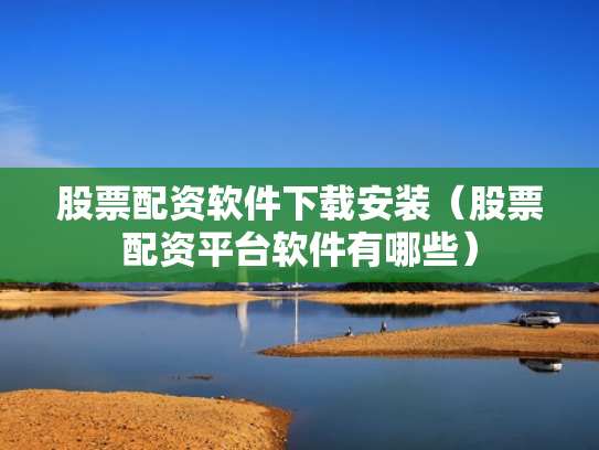 股票配资软件下载安装（股票配资平台软件有哪些）