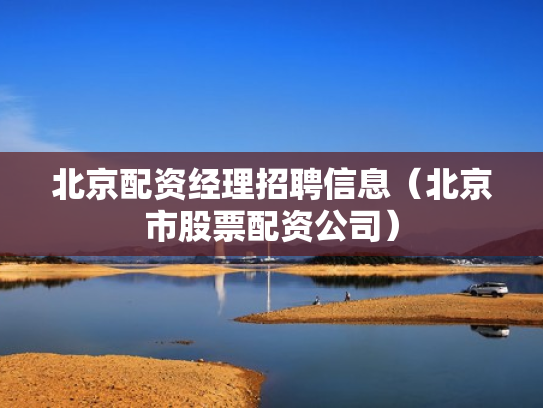 北京配资经理招聘信息（北京市股票配资公司）