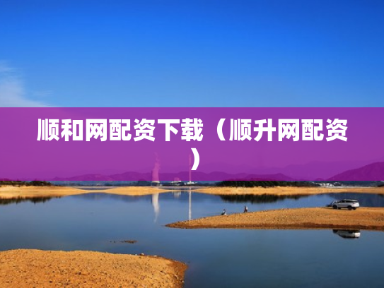 顺和网配资下载（顺升网配资）