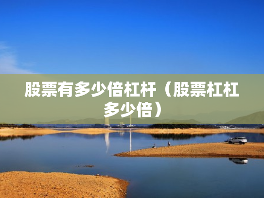 股票有多少倍杠杆（股票杠杠多少倍）