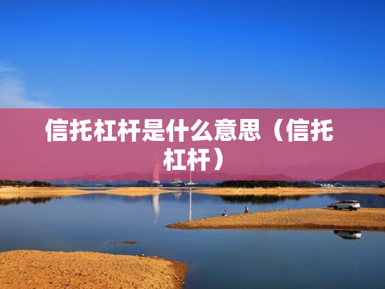 信托杠杆是什么意思（信托 杠杆）