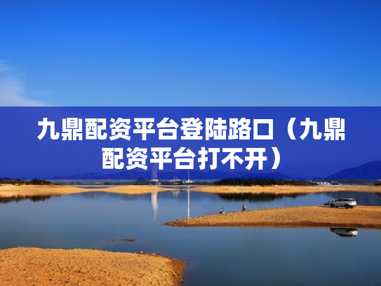 九鼎配资平台登陆路口（九鼎配资平台打不开）