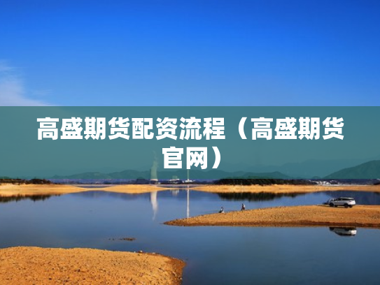 高盛期货配资流程（高盛期货官网）