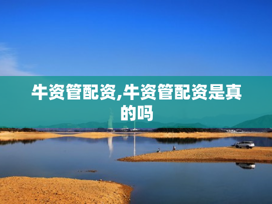牛资管配资,牛资管配资是真的吗