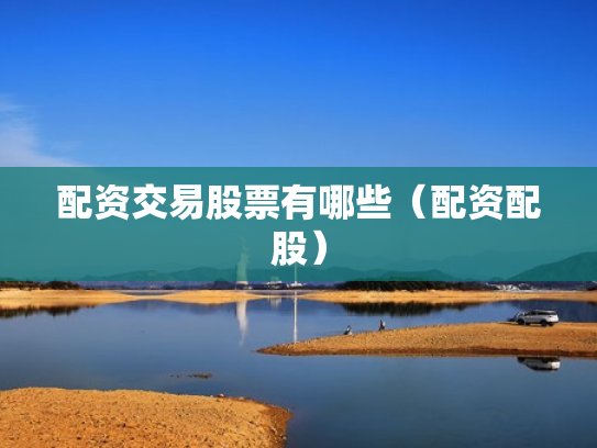配资交易股票有哪些（配资配股）