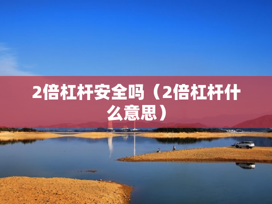 2倍杠杆安全吗（2倍杠杆什么意思）