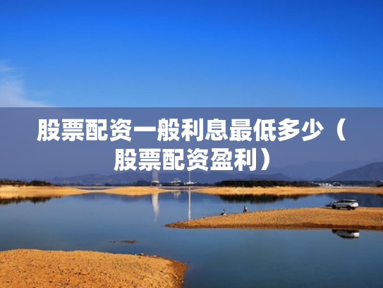 股票配资一般利息最低多少（股票配资盈利）