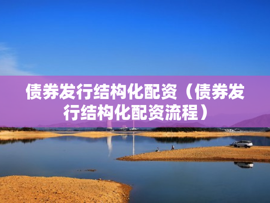 债券发行结构化配资（债券发行结构化配资流程）