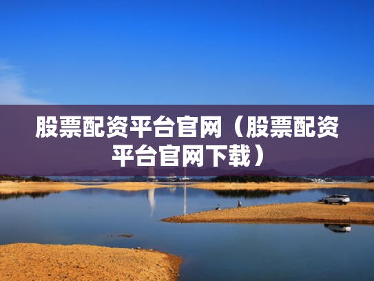 股票配资平台官网（股票配资平台官网下载）