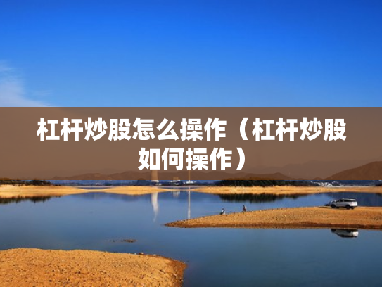杠杆炒股怎么操作（杠杆炒股如何操作）