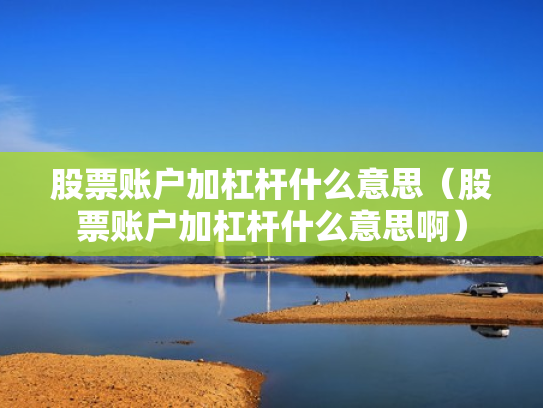 股票账户加杠杆什么意思（股票账户加杠杆什么意思啊）
