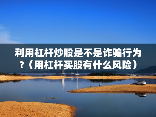 利用杠杆炒股是不是诈骗行为?（用杠杆买股有什么风险）