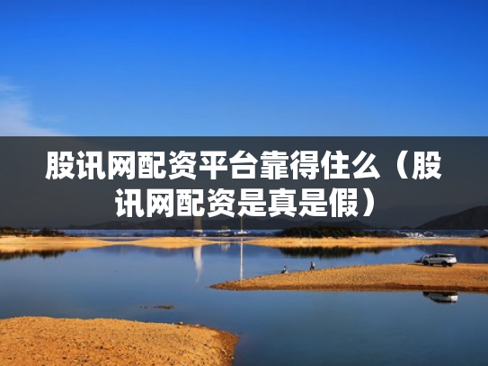 股讯网配资平台靠得住么（股讯网配资是真是假）