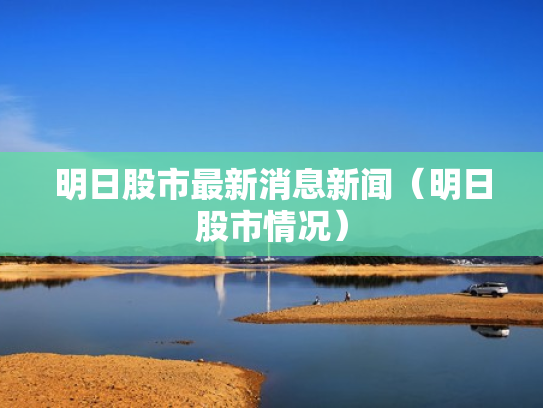 明日股市最新消息新闻（明日股市情况）