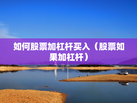 如何股票加杠杆买入（股票如果加杠杆）