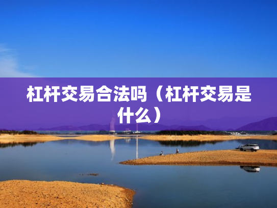 杠杆交易合法吗（杠杆交易是什么）