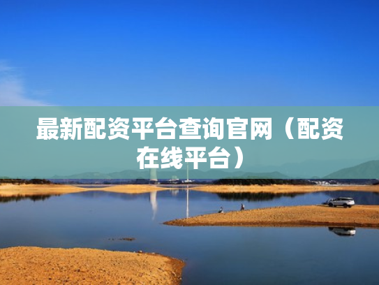 最新配资平台查询官网（配资在线平台）