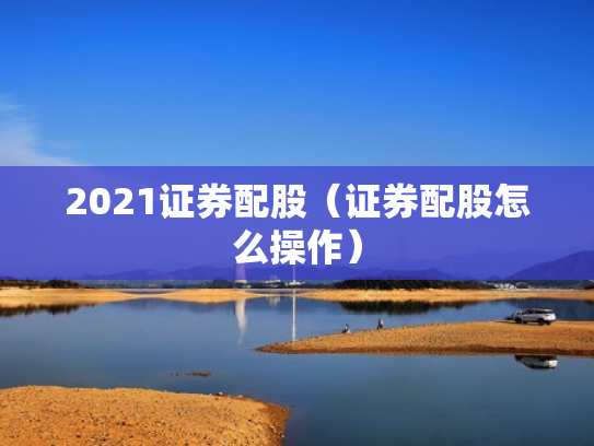 2021证券配股（证券配股怎么操作）