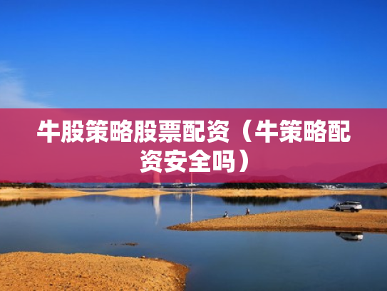 牛股策略股票配资（牛策略配资安全吗）
