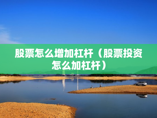 股票怎么增加杠杆（股票投资怎么加杠杆）