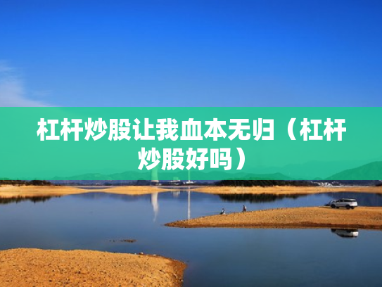 杠杆炒股让我血本无归（杠杆炒股好吗）