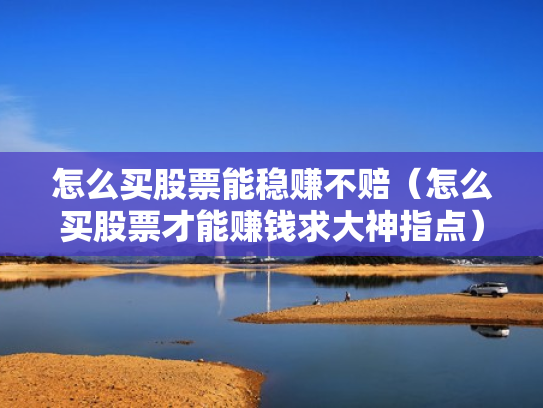 怎么买股票能稳赚不赔（怎么买股票才能赚钱求大神指点）
