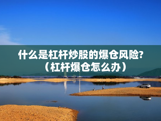 什么是杠杆炒股的爆仓风险?（杠杆爆仓怎么办）