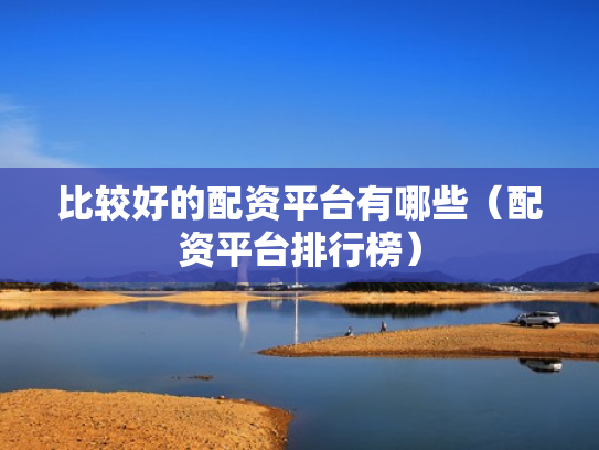 比较好的配资平台有哪些（配资平台排行榜）