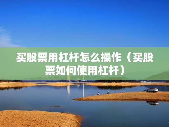 买股票用杠杆怎么操作（买股票如何使用杠杆）