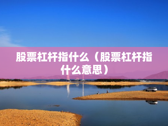股票杠杆指什么（股票杠杆指什么意思）