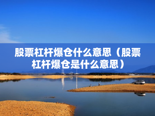 股票杠杆爆仓什么意思（股票杠杆爆仓是什么意思）