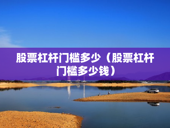 股票杠杆门槛多少（股票杠杆门槛多少钱）