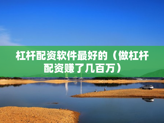 杠杆配资软件最好的（做杠杆配资赚了几百万）