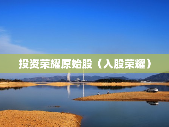 投资荣耀原始股（入股荣耀）