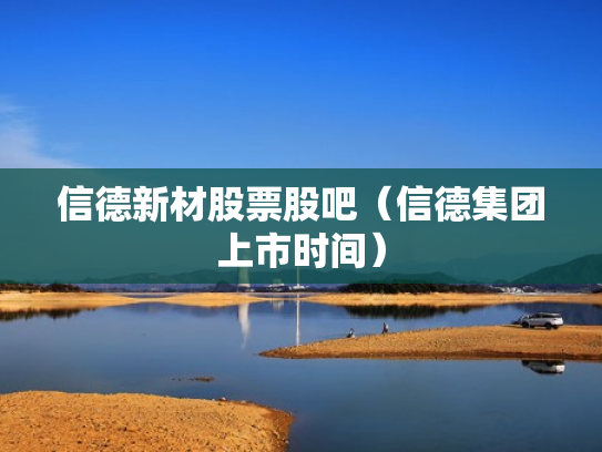 信德新材股票股吧（信德集团上市时间）