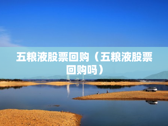五粮液股票回购（五粮液股票回购吗）