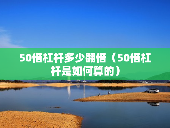 50倍杠杆多少翻倍（50倍杠杆是如何算的）