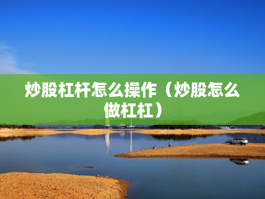 炒股杠杆怎么操作（炒股怎么做杠杠）