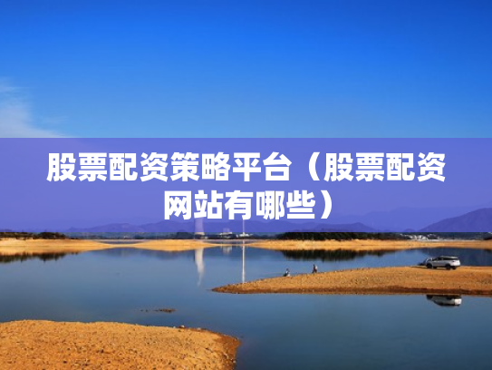 股票配资策略平台（股票配资网站有哪些）