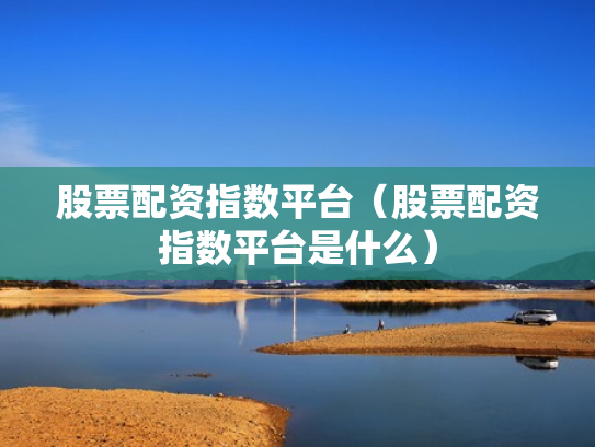股票配资指数平台（股票配资指数平台是什么）