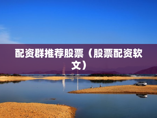 配资群推荐股票（股票配资软文）