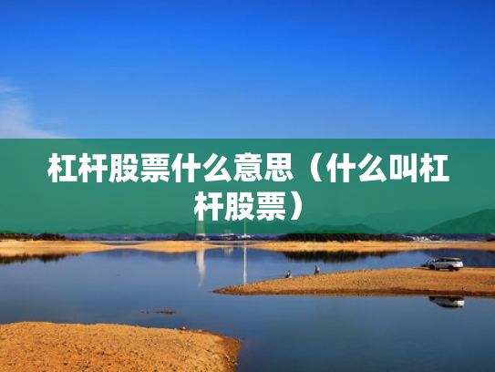杠杆股票什么意思（什么叫杠杆股票）