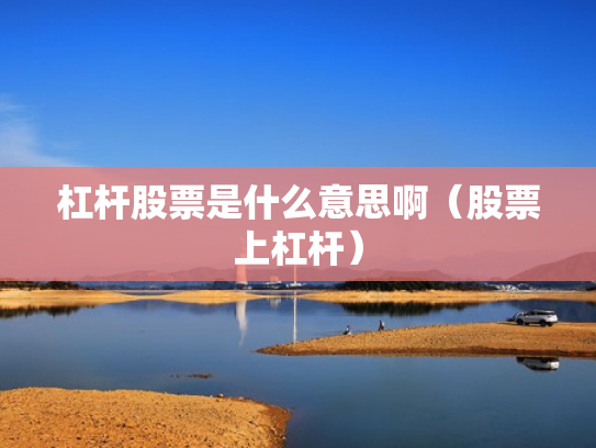 杠杆股票是什么意思啊（股票上杠杆）